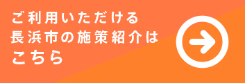 ご利用いただける長浜市の施策紹介はこちら